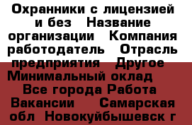 Охранники с лицензией и без › Название организации ­ Компания-работодатель › Отрасль предприятия ­ Другое › Минимальный оклад ­ 1 - Все города Работа » Вакансии   . Самарская обл.,Новокуйбышевск г.